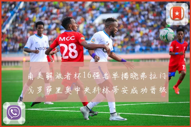 南美解放者杯16强名单揭晓弗拉门戈罗萨里奥中央科林蒂安成功晋级