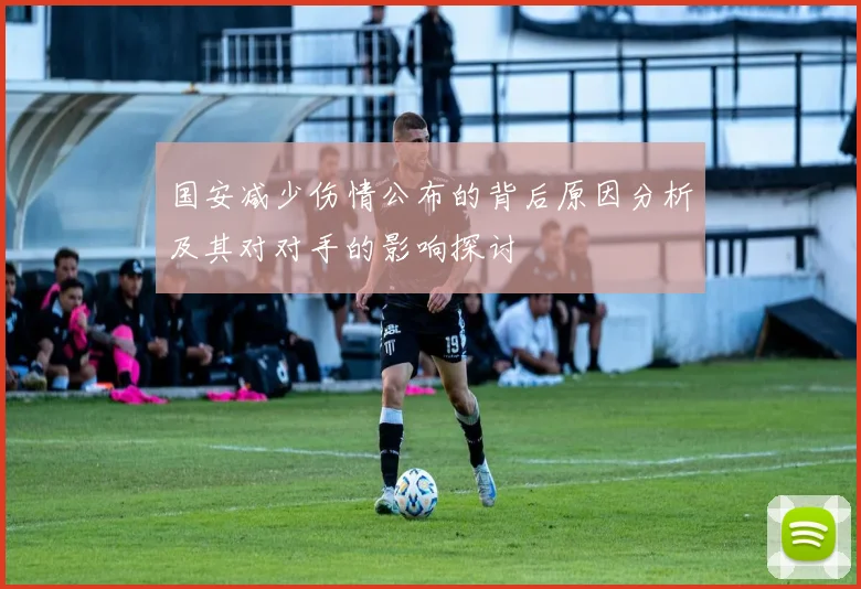国安减少伤情公布的背后原因分析及其对对手的影响探讨