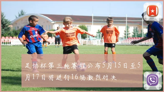 足协杯第三轮赛程公布5月15日至5月17日将进行16场激烈对决