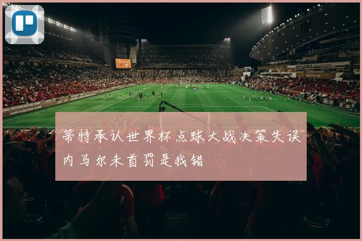 蒂特承认世界杯点球大战决策失误内马尔未首罚是我错