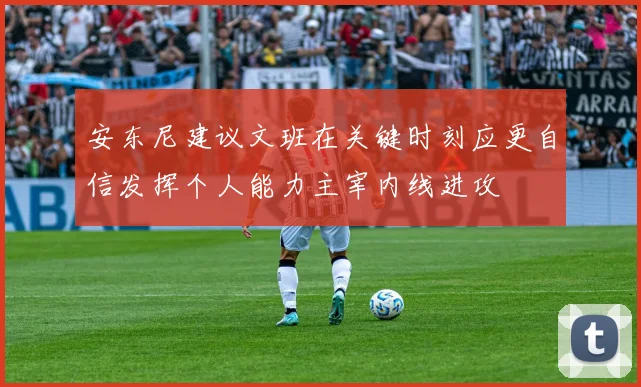 安东尼建议文班在关键时刻应更自信发挥个人能力主宰内线进攻